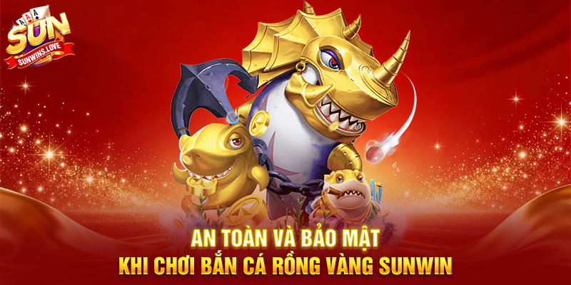 Bắn Cá Rồng Vàng Sunwin Trải Nghiệm Game Bắn Cá Hấp Dẫn 4 An Toàn Và Bảo Mật Khi Chơi Bắn Cá Rồng Vàng Sunwin