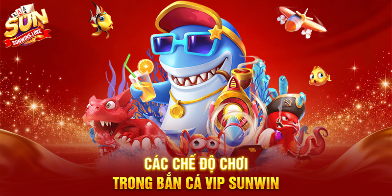 Bắn Cá Vip Sunwin Trải Nghiệm Game Bắn Cá Cao Cấp 3 Các Chế Độ Chơi Trong Bắn Cá Vip Sunwin