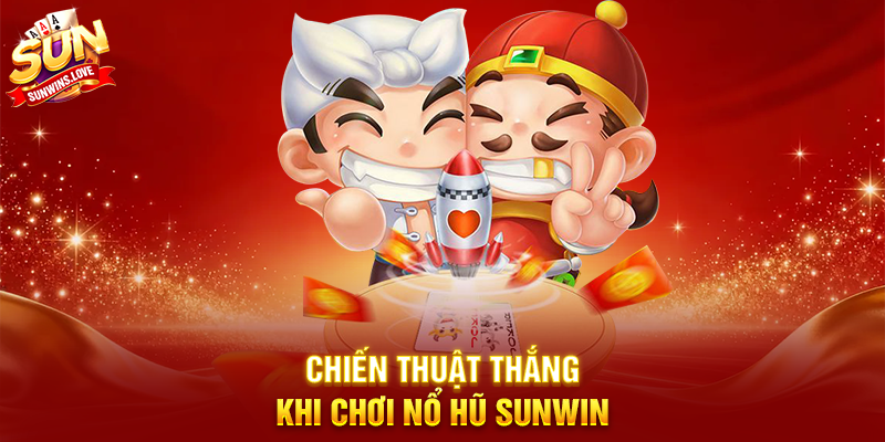 Chiến Thuật Thắng Khi Chơi Nổ Hũ Sunwin
