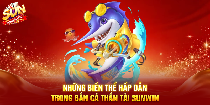 Bắn Cá Thần Tài Sunwin Trải Nghiệm Game Bắn Cá Đỉnh Cao 3 Những Biến Thể Hấp Dẫn Trong Bắn Cá Thần Tài Sunwin