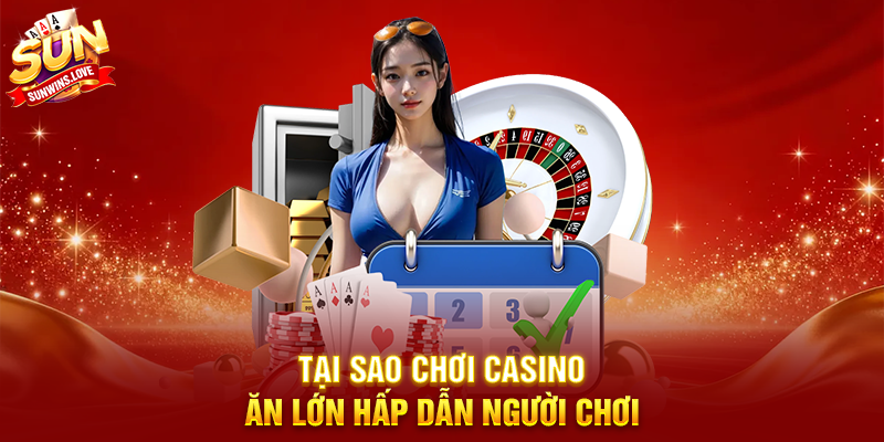 Thử Thách Chơi Casino Ăn Lớn Tại Sunwin Và Trải Nghiệm Cảm Giác Chiến Thắng Đỉnh Cao 17 Tại Sao Chơi Casino Ăn Lớn Hấp Dẫn Người Chơi