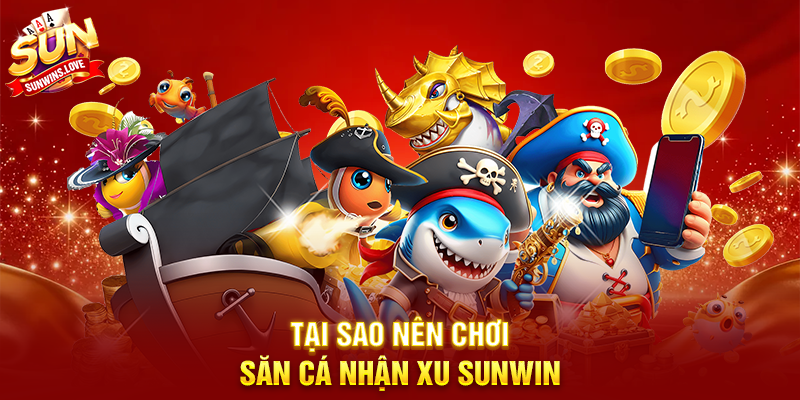 Săn Cá Nhận Xu Sunwin Trải Nghiệm Giải Trí Siêu Hấp Dẫn 17 Tại Sao Nên Chơi Săn Cá Nhận Xu Sunwin