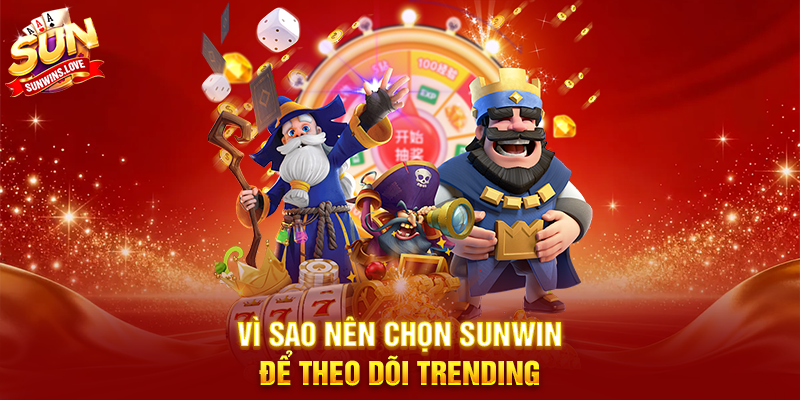 Vì Sao Nên Chọn Sunwin Để Theo Dõi Trending